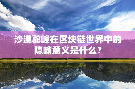 沙漠驼峰在区块链世界中的隐喻意义是什么？