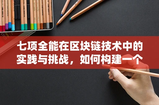 七项全能在区块链技术中的实践与挑战，如何构建一个高效、安全、可扩展的区块链系统？