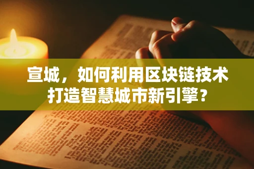 宣城，如何利用区块链技术打造智慧城市新引擎？