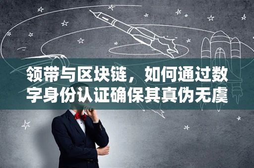 领带与区块链，如何通过数字身份认证确保其真伪无虞？