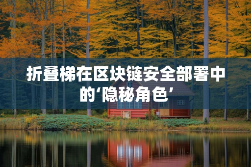 折叠梯在区块链安全部署中的‘隐秘角色’