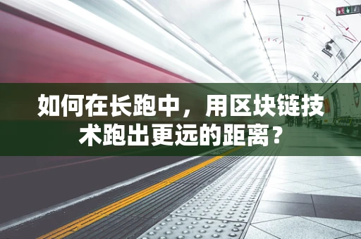 如何在长跑中，用区块链技术跑出更远的距离？