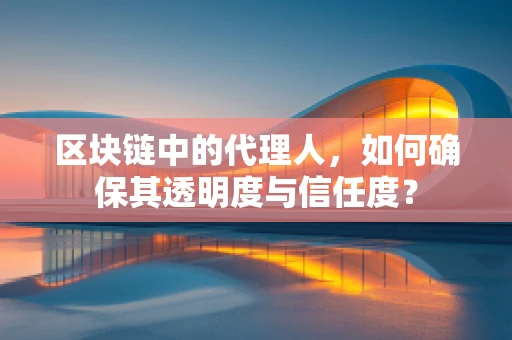 区块链中的代理人，如何确保其透明度与信任度？