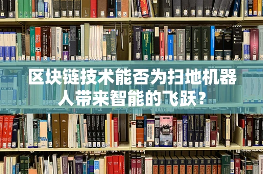 区块链技术能否为扫地机器人带来智能的飞跃？