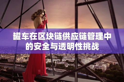 罐车在区块链供应链管理中的安全与透明性挑战