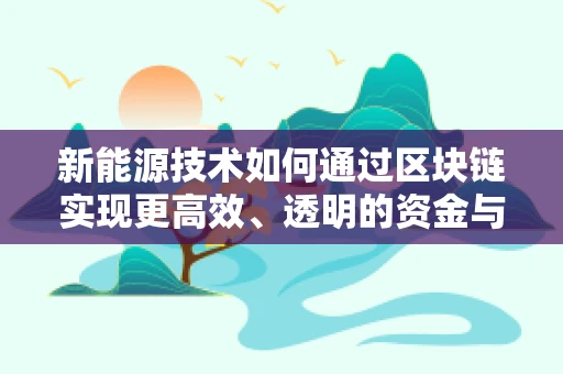 新能源技术如何通过区块链实现更高效、透明的资金与资源管理？