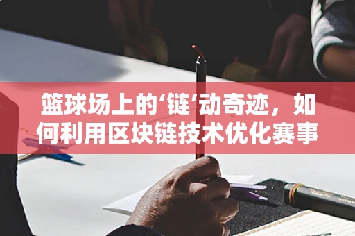 篮球场上的‘链’动奇迹，如何利用区块链技术优化赛事管理？