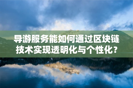 导游服务能如何通过区块链技术实现透明化与个性化？
