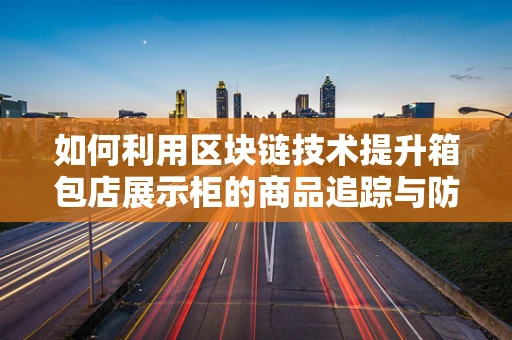 如何利用区块链技术提升箱包店展示柜的商品追踪与防伪？