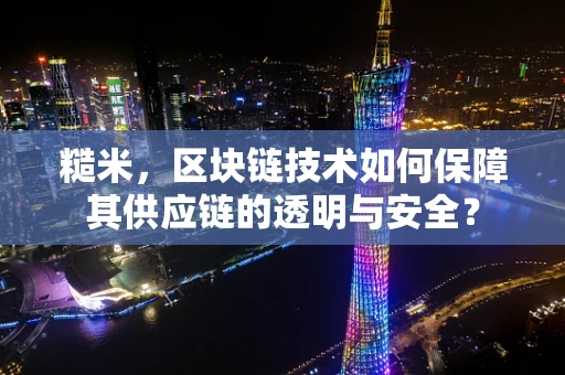 糙米，区块链技术如何保障其供应链的透明与安全？