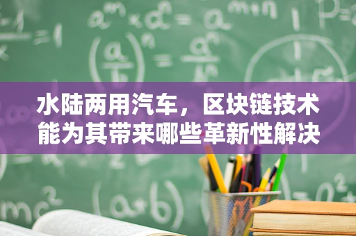 水陆两用汽车，区块链技术能为其带来哪些革新性解决方案？