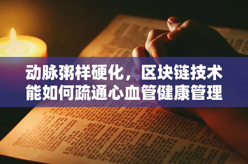 动脉粥样硬化，区块链技术能如何疏通心血管健康管理的血管？