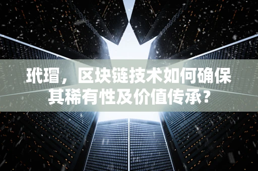 玳瑁，区块链技术如何确保其稀有性及价值传承？