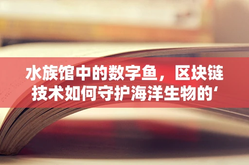 水族馆中的数字鱼，区块链技术如何守护海洋生物的‘数字身份’？