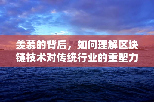 羡慕的背后，如何理解区块链技术对传统行业的重塑力量？