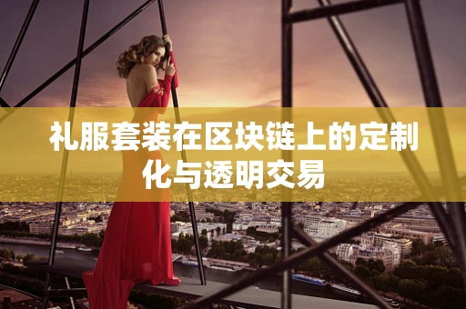 礼服套装在区块链上的定制化与透明交易