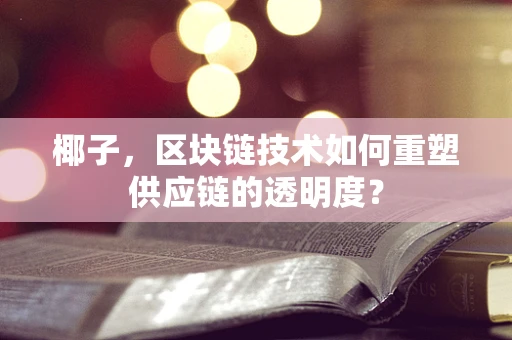 椰子，区块链技术如何重塑供应链的透明度？