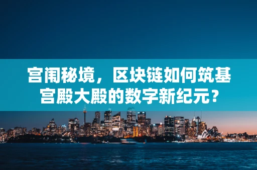 宫闱秘境，区块链如何筑基宫殿大殿的数字新纪元？