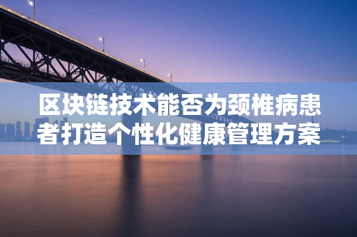 区块链技术能否为颈椎病患者打造个性化健康管理方案？
