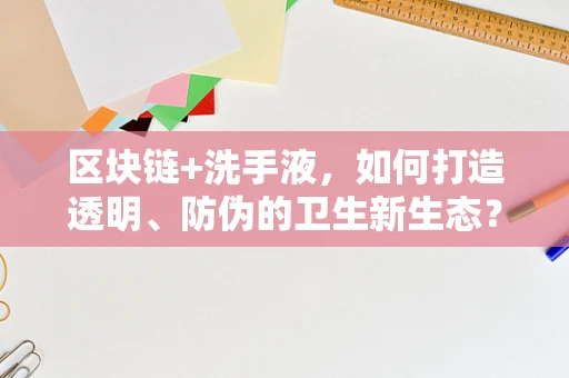 区块链+洗手液，如何打造透明、防伪的卫生新生态？
