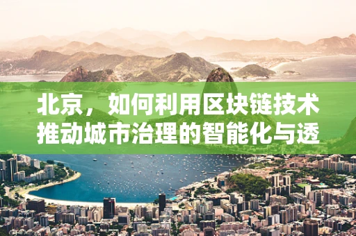 北京，如何利用区块链技术推动城市治理的智能化与透明化？