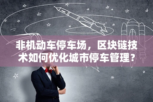 非机动车停车场，区块链技术如何优化城市停车管理？