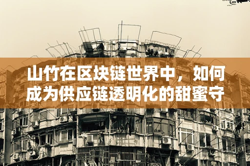 山竹在区块链世界中，如何成为供应链透明化的甜蜜守护者？
