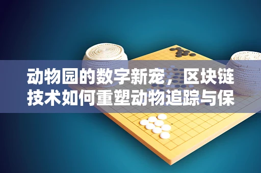 动物园的数字新宠，区块链技术如何重塑动物追踪与保护？