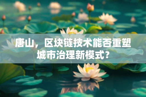 唐山，区块链技术能否重塑城市治理新模式？
