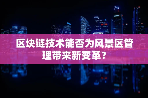区块链技术能否为风景区管理带来新变革？