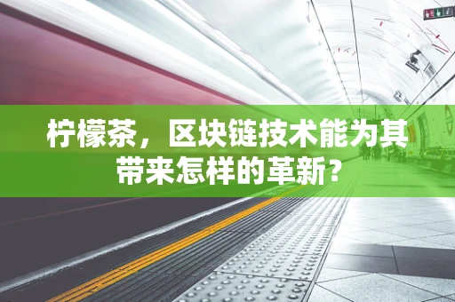 柠檬茶，区块链技术能为其带来怎样的革新？