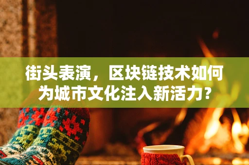 街头表演，区块链技术如何为城市文化注入新活力？