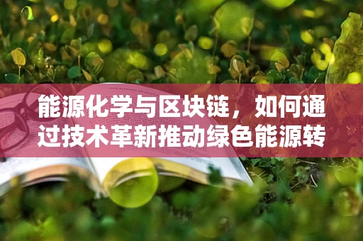 能源化学与区块链，如何通过技术革新推动绿色能源转型？