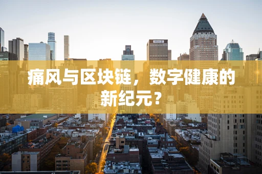 痛风与区块链，数字健康的新纪元？