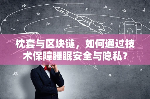 枕套与区块链，如何通过技术保障睡眠安全与隐私？