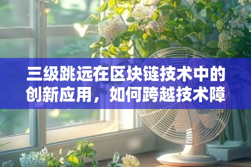 三级跳远在区块链技术中的创新应用，如何跨越技术障碍？