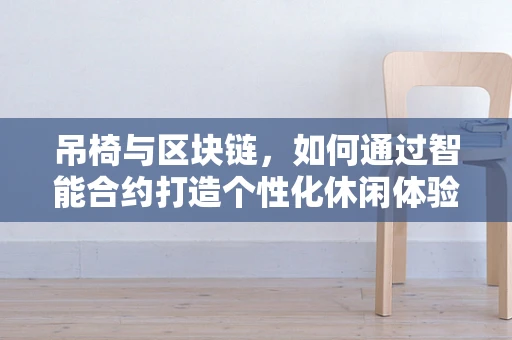 吊椅与区块链，如何通过智能合约打造个性化休闲体验？