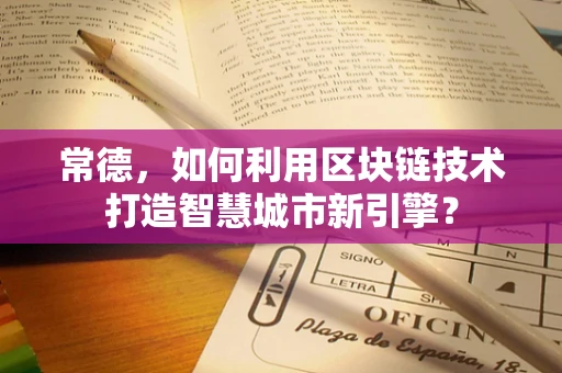 常德，如何利用区块链技术打造智慧城市新引擎？