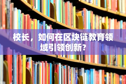 校长，如何在区块链教育领域引领创新？