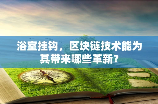 浴室挂钩，区块链技术能为其带来哪些革新？