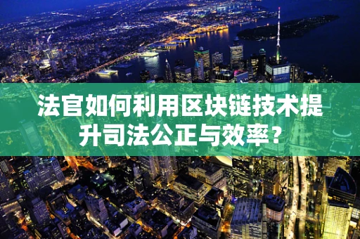 法官如何利用区块链技术提升司法公正与效率？