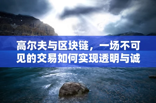 高尔夫与区块链，一场不可见的交易如何实现透明与诚信？