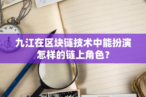 九江在区块链技术中能扮演怎样的链上角色？