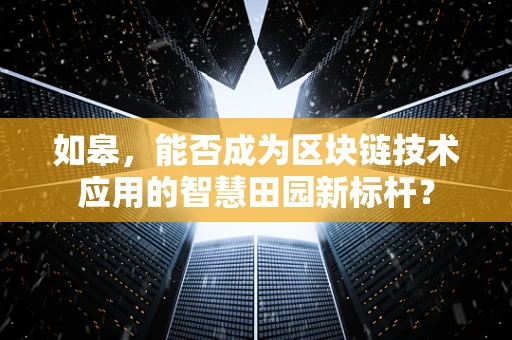 如皋，能否成为区块链技术应用的智慧田园新标杆？
