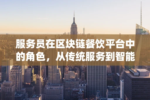 服务员在区块链餐饮平台中的角色，从传统服务到智能合约的转变？