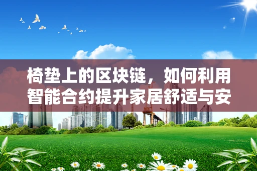 椅垫上的区块链，如何利用智能合约提升家居舒适与安全？