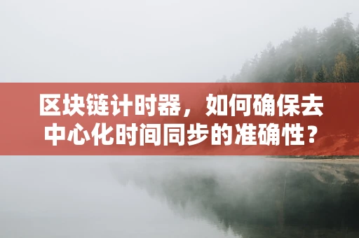 区块链计时器，如何确保去中心化时间同步的准确性？