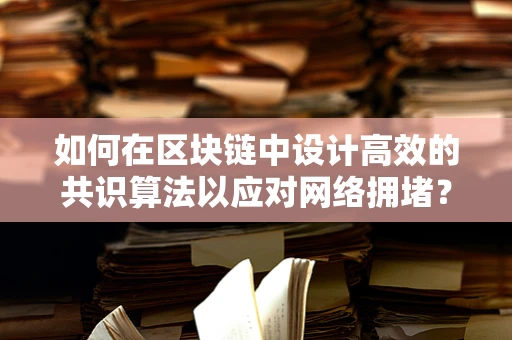 如何在区块链中设计高效的共识算法以应对网络拥堵？