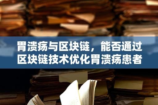 胃溃疡与区块链，能否通过区块链技术优化胃溃疡患者的诊疗流程？