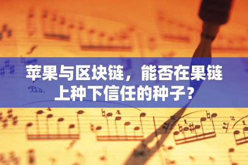 苹果与区块链，能否在果链上种下信任的种子？